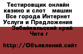 Тестировщик онлайн – казино и слот - машин - Все города Интернет » Услуги и Предложения   . Забайкальский край,Чита г.